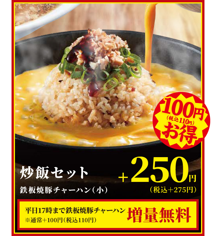 炒飯セット・鉄板焼豚チャーハン（小）　+250円（税込＋275円）　平日17時まで鉄板焼豚チャーハン増量無料※通常＋100円（税込110円）