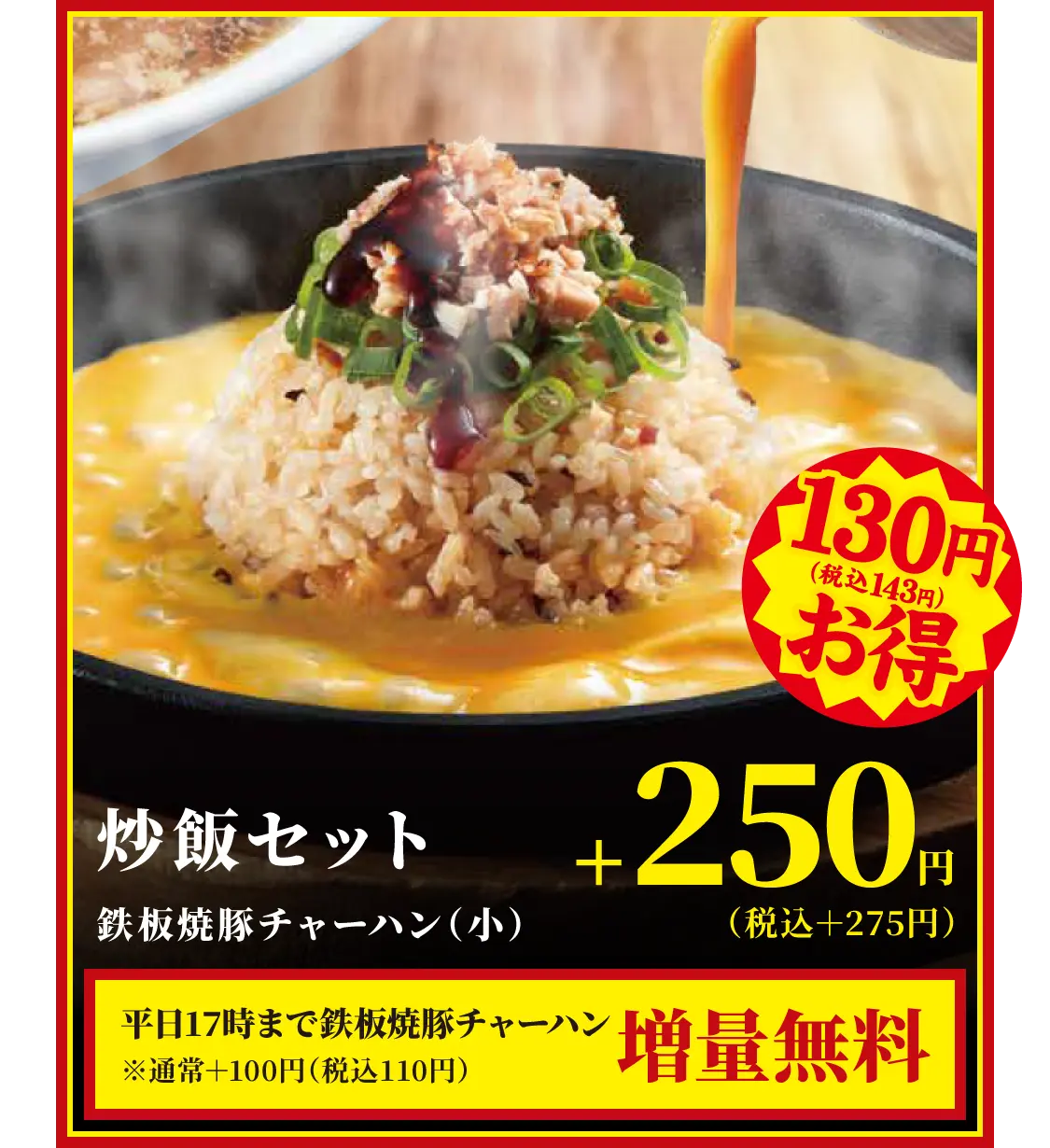 炒飯セット・鉄板焼豚チャーハン（小）　+250円（税込＋275円）　平日17時まで鉄板焼豚チャーハン増量無料※通常＋100円（税込110円）