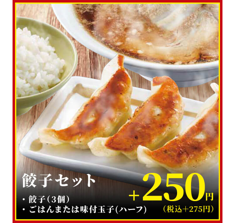 餃子セット・餃子（3個）・ごはんまたは味付玉子（ハーフ）　+250円（税込＋275円）